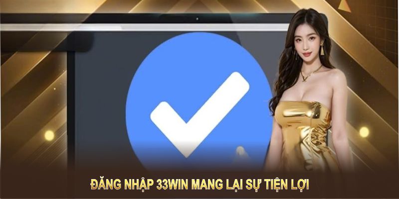 Đăng nhập 33WIN mang lại sự tiện lợi và cơ hội trải nghiệm các trò chơi hấp dẫn 