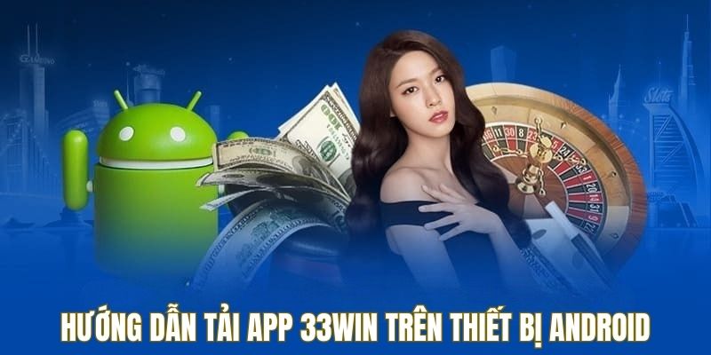 Hướng dẫn thực hiện tải app 33win trên Android