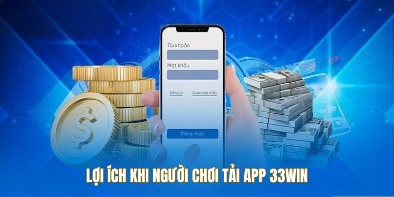 Lợi ích hàng đầu khi thực hiện tải app 33win