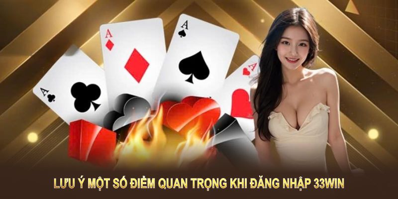 Hãy lưu ý một số điểm quan trọng khi đăng nhập 33WIN