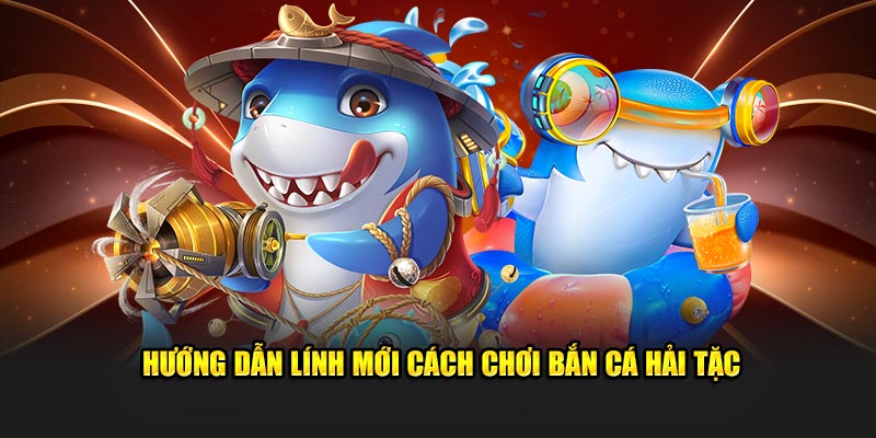 Hướng dẫn lính mới cách chơi bắn cá hải tặc